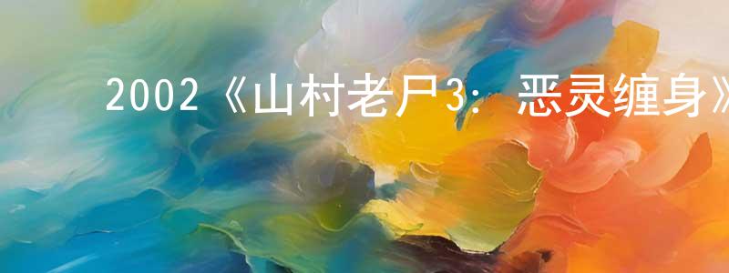 影视迷陈祥庆的个人博客,2002《山村老尸3:恶灵缠身》完整版电影/在线观看/百度云-美剧天堂